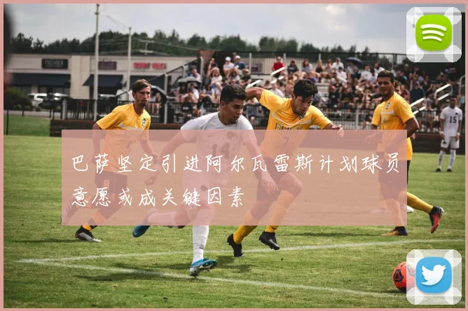 巴萨坚定引进阿尔瓦雷斯计划球员意愿或成关键因素