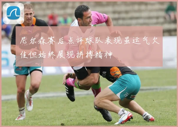 尼尔森赛后点评球队表现虽运气欠佳但始终展现拼搏精神