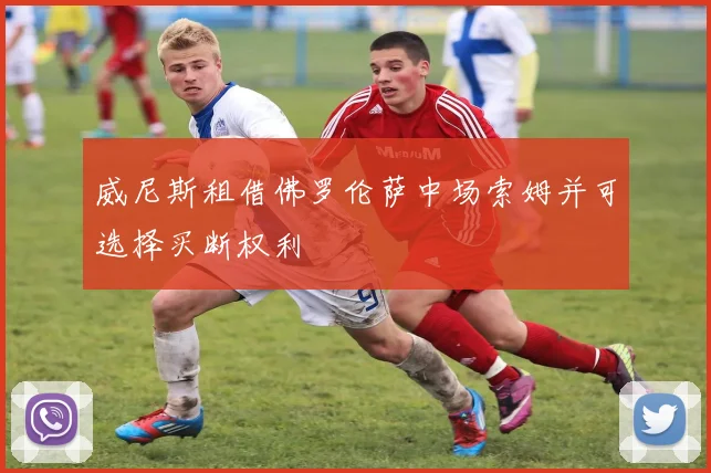 威尼斯租借佛罗伦萨中场索姆并可选择买断权利