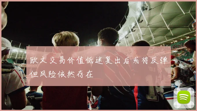 欧文交易价值低迷复出后或将反弹但风险依然存在